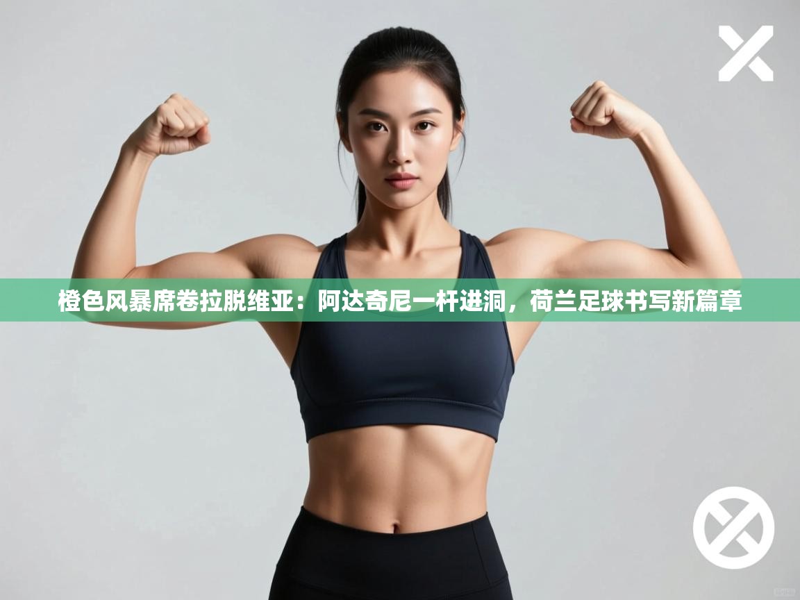 橙色风暴席卷拉脱维亚：阿达奇尼一杆进洞，荷兰足球书写新篇章  第2张