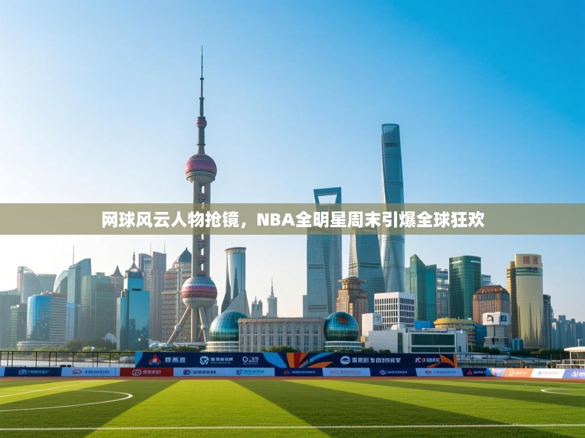 网球风云人物抢镜，NBA全明星周末引爆全球狂欢  第2张