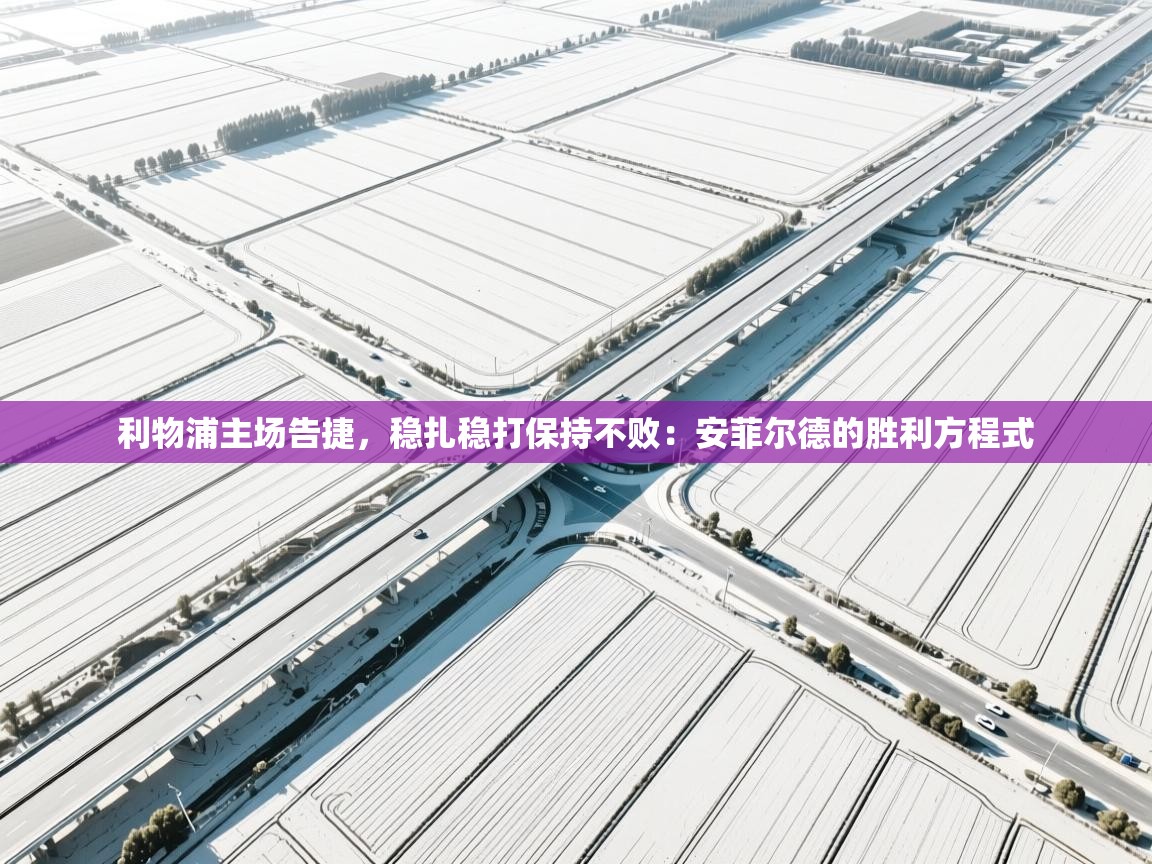 利物浦主场告捷,稳扎稳打保持不败:安菲尔德的胜利方程式 第2张