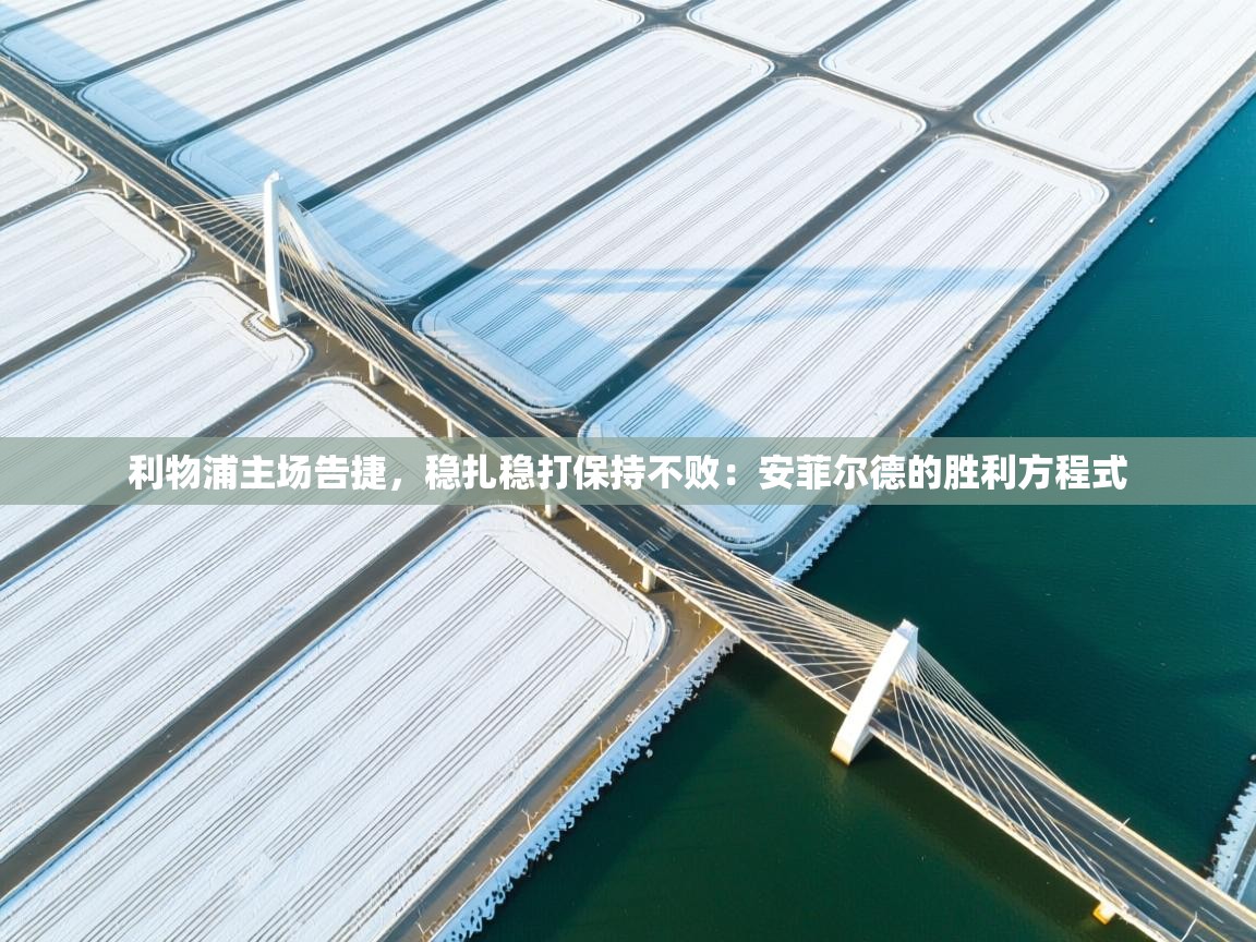 利物浦主场告捷,稳扎稳打保持不败:安菲尔德的胜利方程式 第1张