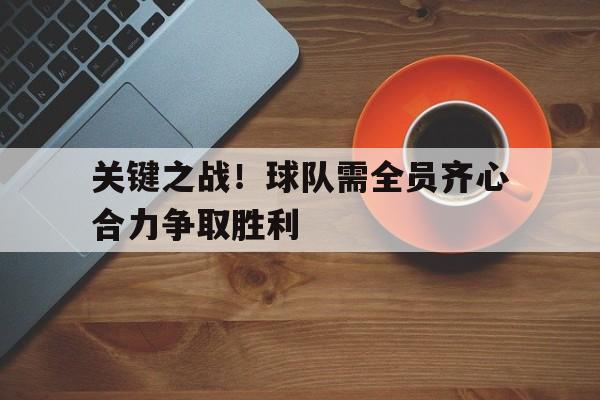 包含关键之战！球队需全员齐心合力争取胜利的词条